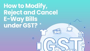 How To Modify, Reject And Cancel E Way Bill